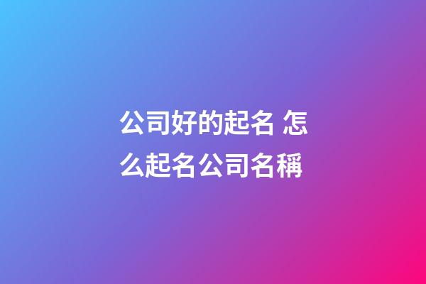 公司好的起名 怎么起名公司名稱-第1張-公司起名-玄機(jī)派